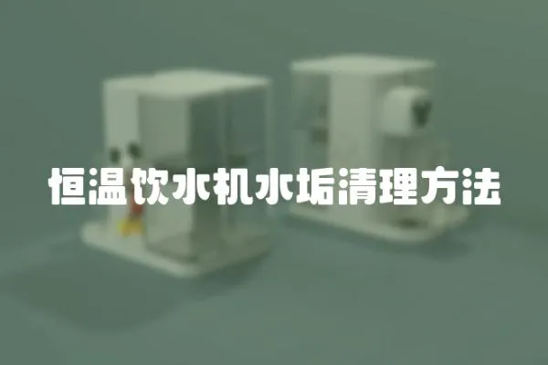 恒溫飲水機(jī)水垢清理方法