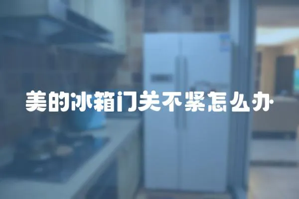 美的冰箱門關不緊怎么辦