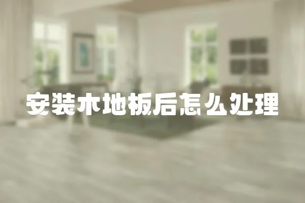 安裝木地板后怎么處理