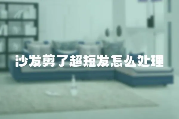 沙發剪了超短發怎么處理