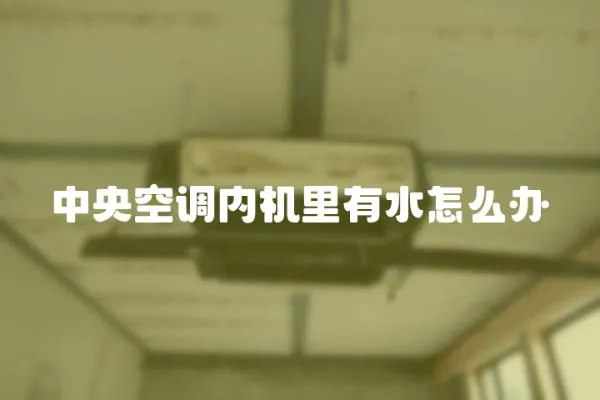 中央空調內機里有水怎么辦
