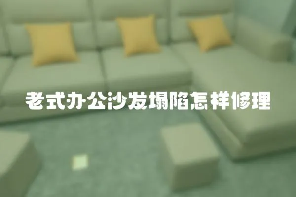 老式辦公沙發塌陷怎樣修理