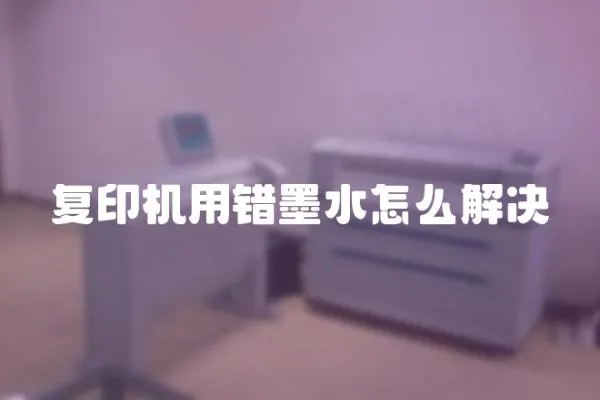復印機用錯墨水怎么解決