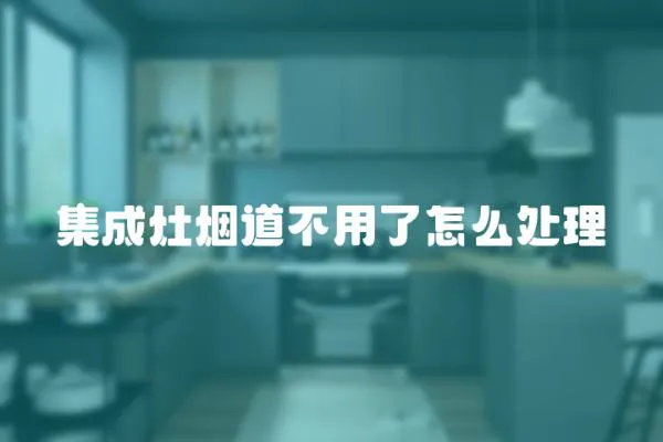 集成灶煙道不用了怎么處理