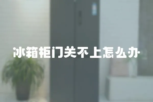 冰箱柜門關(guān)不上怎么辦