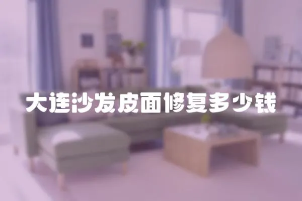 大連沙發(fā)皮面修復(fù)多少錢