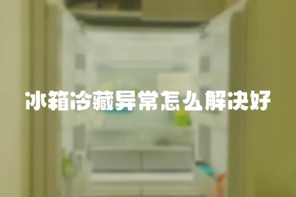 冰箱冷藏異常怎么解決好