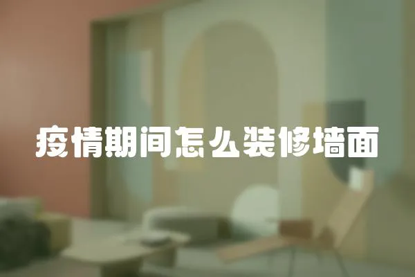 疫情期間怎么裝修墻面