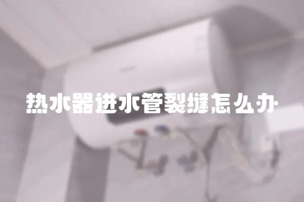 熱水器進水管裂縫怎么辦