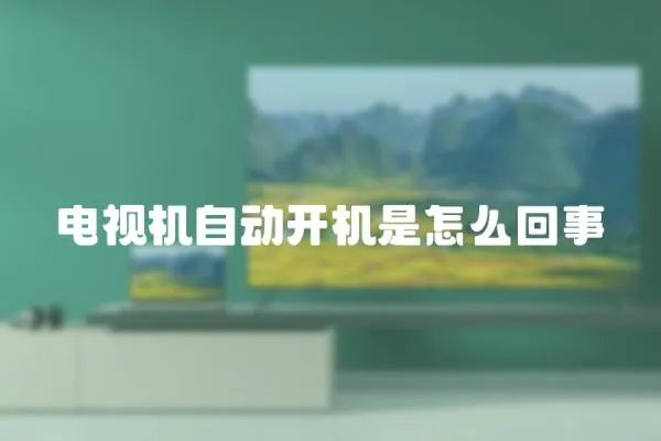 電視機(jī)自動(dòng)開機(jī)是怎么回事