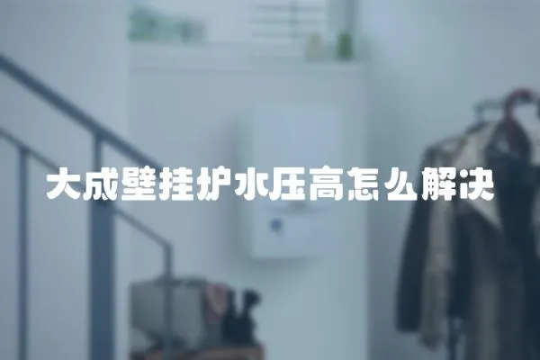 大成壁掛爐水壓高怎么解決
