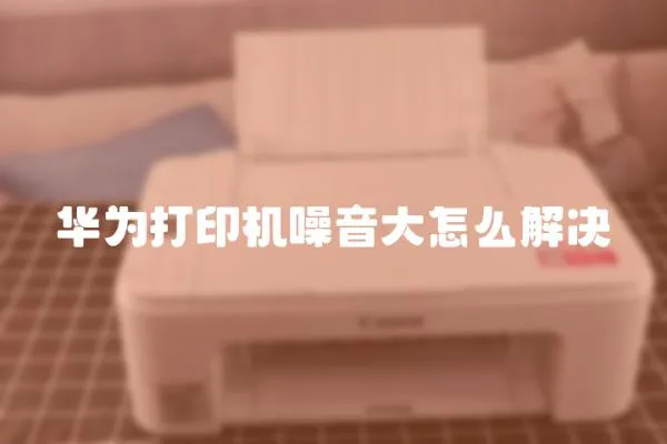 華為打印機噪音大怎么解決