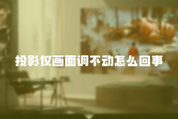 投影儀畫面調不動怎么回事