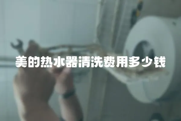 美的熱水器清洗費用多少錢