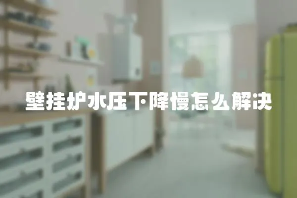 壁掛爐水壓下降慢怎么解決