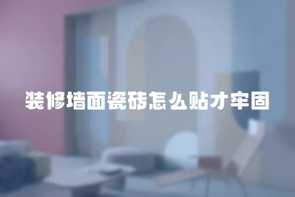 裝修墻面瓷磚怎么貼才牢固