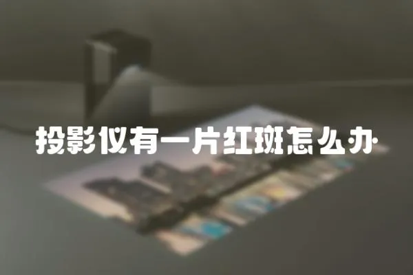 投影儀有一片紅斑怎么辦