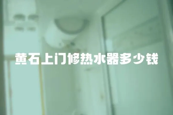 黃石上門修熱水器多少錢