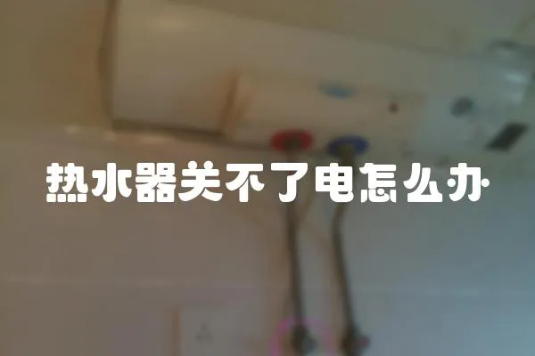 熱水器關不了電怎么辦