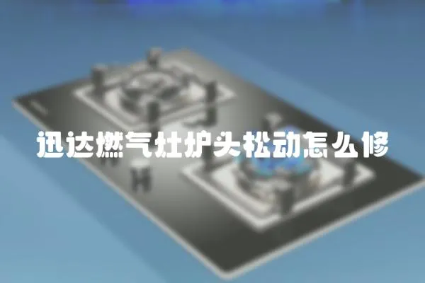 迅達燃氣灶爐頭松動怎么修