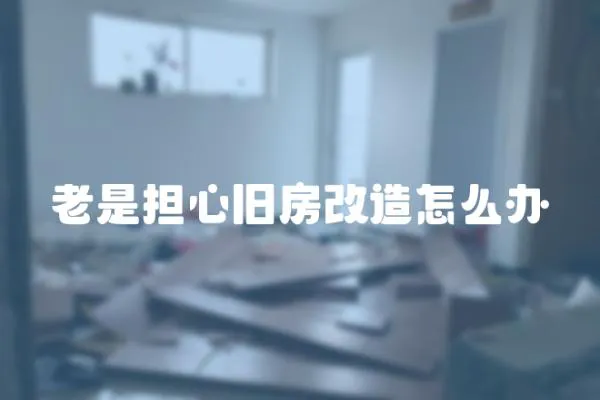 老是擔心舊房改造怎么辦