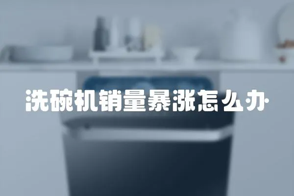 洗碗機(jī)銷(xiāo)量暴漲怎么辦