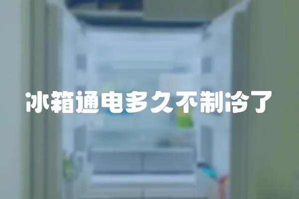 冰箱通電多久不制冷了