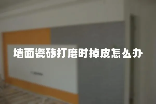 墻面瓷磚打磨時(shí)掉皮怎么辦