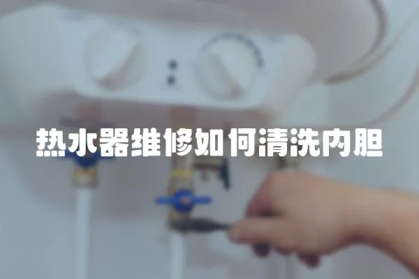 熱水器維修如何清洗內(nèi)膽