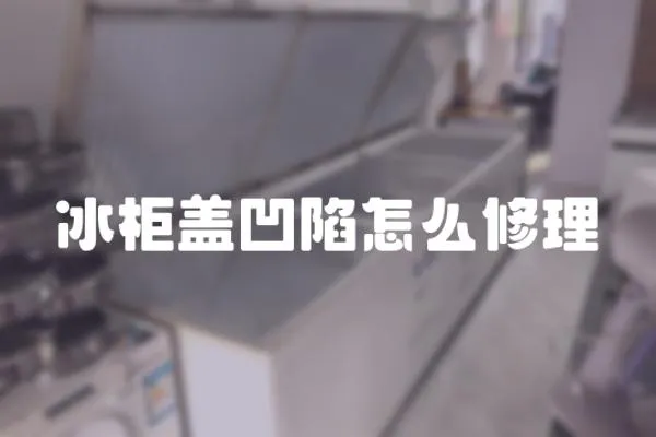 冰柜蓋凹陷怎么修理