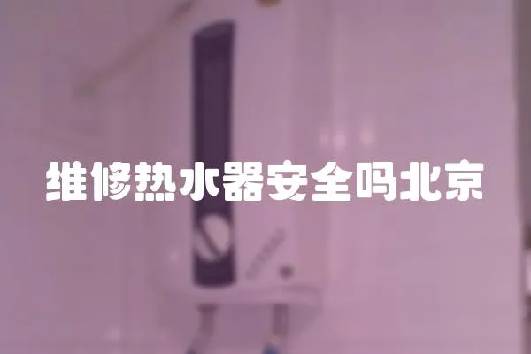 維修熱水器安全嗎北京
