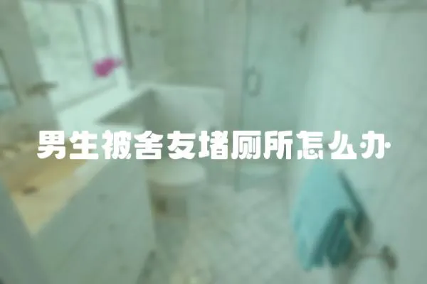 男生被舍友堵廁所怎么辦