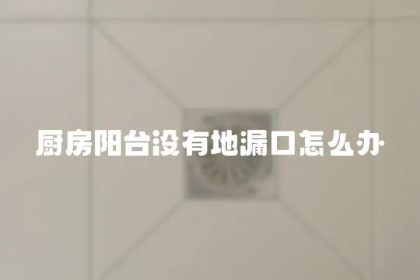 廚房陽臺沒有地漏口怎么辦