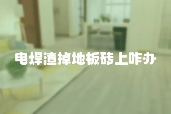 電焊渣掉地板磚上咋辦