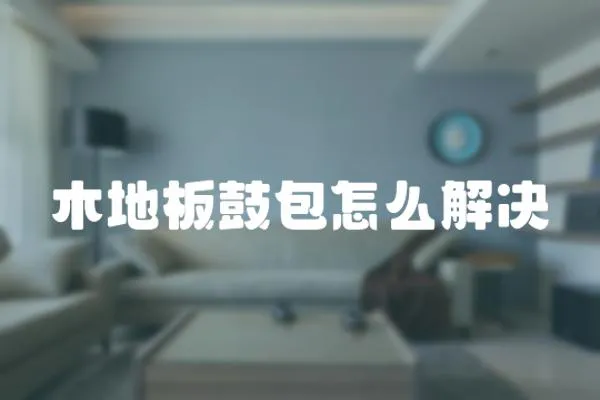 木地板鼓包怎么解決