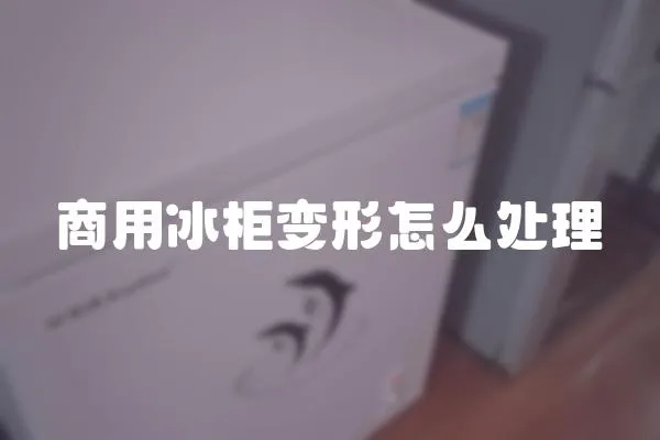 商用冰柜變形怎么處理