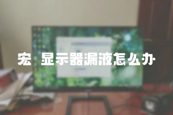 宏碁顯示器漏液怎么辦