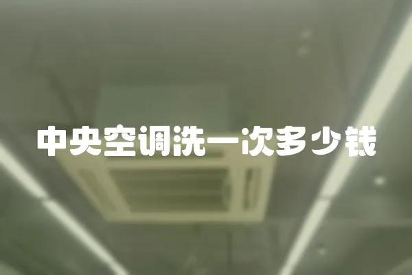 中央空調(diào)洗一次多少錢