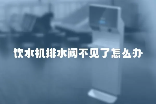 飲水機排水閥不見了怎么辦