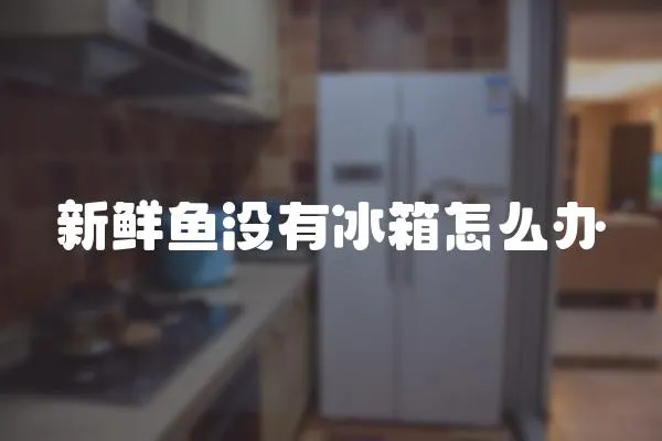 新鮮魚沒有冰箱怎么辦