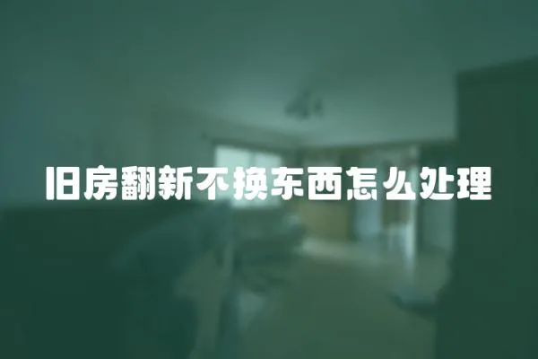 舊房翻新不換東西怎么處理