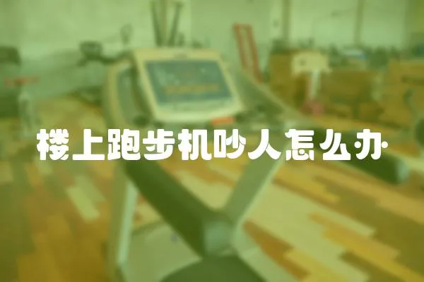 樓上跑步機吵人怎么辦