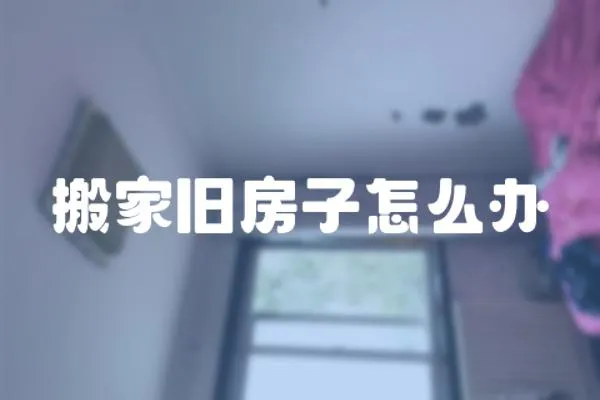 搬家舊房子怎么辦