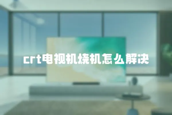 crt電視機(jī)燒機(jī)怎么解決