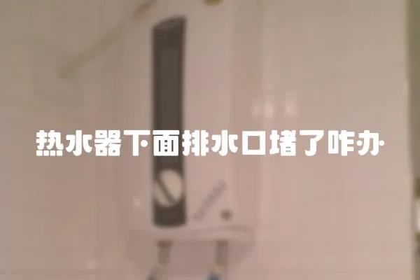熱水器下面排水口堵了咋辦