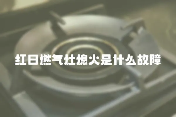 紅日燃氣灶熄火是什么故障