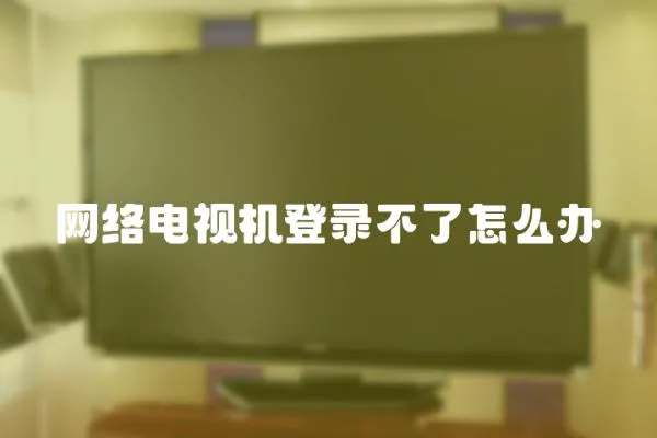 網絡電視機登錄不了怎么辦