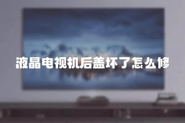 液晶电视机后盖坏了怎么修