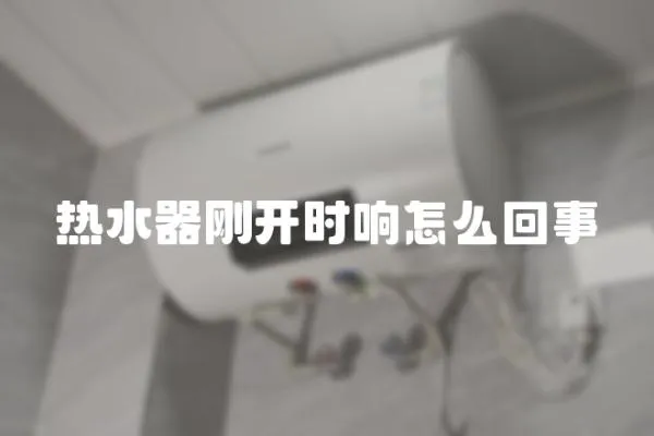 熱水器剛開時響怎么回事