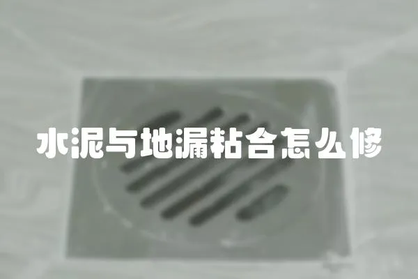 水泥與地漏粘合怎么修
